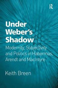 Cover image for Under Weber's Shadow: Modernity, Subjectivity and Politics in Habermas, Arendt and MacIntyre