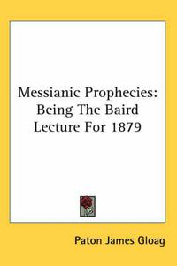 Cover image for Messianic Prophecies: Being the Baird Lecture for 1879