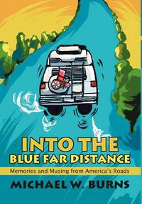 Cover image for Into the Blue Far Distance: Memories and Musing from America's Roads