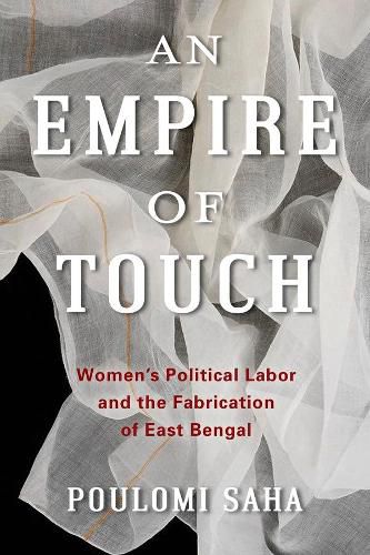 Cover image for An Empire of Touch: Women's Political Labor and the Fabrication of East Bengal