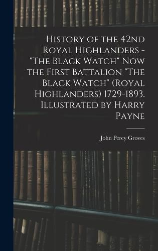 History of the 42nd Royal Highlanders - "The Black Watch" now the First Battalion "The Black Watch" (Royal Highlanders) 1729-1893. Illustrated by Harry Payne