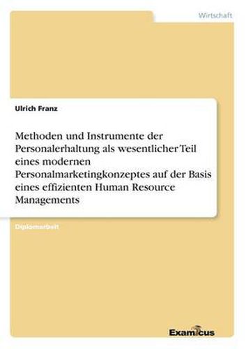 Cover image for Methoden und Instrumente der Personalerhaltung als wesentlicher Teil eines modernen Personalmarketingkonzeptes auf der Basis eines effizienten Human Resource Managements