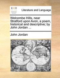 Cover image for Welcombe Hills, Near Stratford Upon Avon, a Poem, Historical and Descriptive; By John Jordan ...