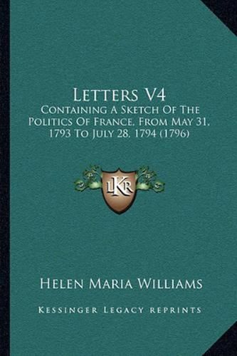 Letters V4: Containing a Sketch of the Politics of France, from May 31, 1793 to July 28, 1794 (1796)