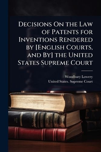 Cover image for Decisions On the Law of Patents for Inventions Rendered by [English Courts, and By] the United States Supreme Court