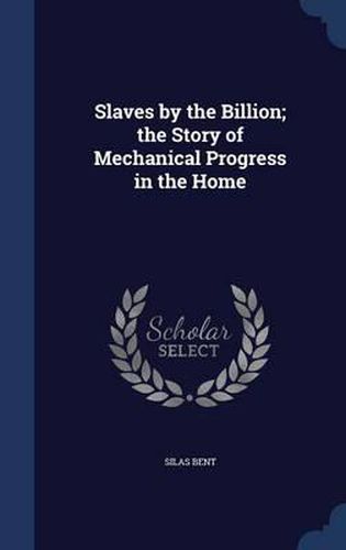 Cover image for Slaves by the Billion; The Story of Mechanical Progress in the Home