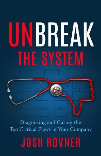 Cover image for Unbreak the System: Diagnosing and Curing the Ten Critical Flaws in Your Company