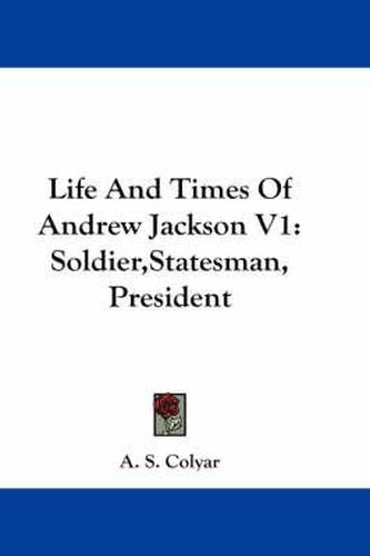 Cover image for Life and Times of Andrew Jackson V1: Soldier, Statesman, President