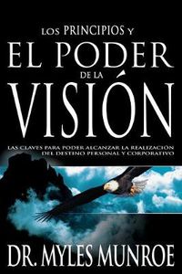 Cover image for Los Los Principios Y Poder de la Vision: Las Claves Para Poder Alcanzar La Realizacion del Destino Personal Y Corporativo (Spanish Language Edition, t