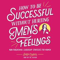 Cover image for How to Be Successful Without Hurting Men's Feelings