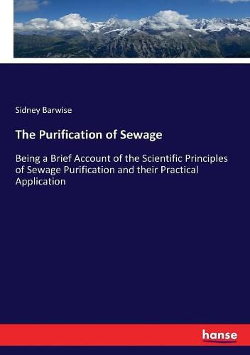 Cover image for The Purification of Sewage: Being a Brief Account of the Scientific Principles of Sewage Purification and their Practical Application