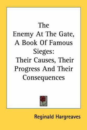 Cover image for The Enemy at the Gate, a Book of Famous Sieges: Their Causes, Their Progress and Their Consequences