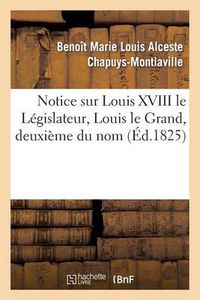 Cover image for Notice Sur Louis XVIII Le Legislateur, Louis Le Grand, Deuxieme Du Nom