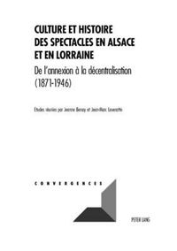 Cover image for Culture Et Histoire Des Spectacles En Alsace Et En Lorraine: de l'Annexion A La Decentralisation (1871-1946)