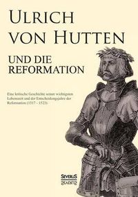 Cover image for Ulrich von Hutten und die Reformation: Eine kritische Geschichte seiner wichtigsten Lebenszeit und der Entscheidungsjahre der Reformation (1517 - 1523)