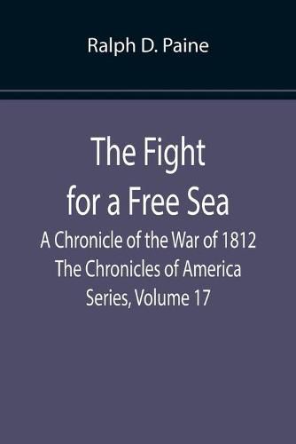 The Fight for a Free Sea: A Chronicle of the War of 1812 The Chronicles of America Series, Volume 17