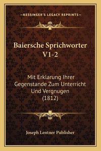 Cover image for Baiersche Sprichworter V1-2: Mit Erklarung Ihrer Gegenstande Zum Unterricht Und Vergnugen (1812)