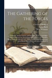 Cover image for The Gathering of the Forces; Editorials, Essays, Literary and Dramatic Reviews and Other Material Written by Walt Whitman as Editor of the Brooklyn Daily Eagle in 1846 and 1847. Edited by Cleveland Rodgers and John Black, With a Foreword and a Sketch of W