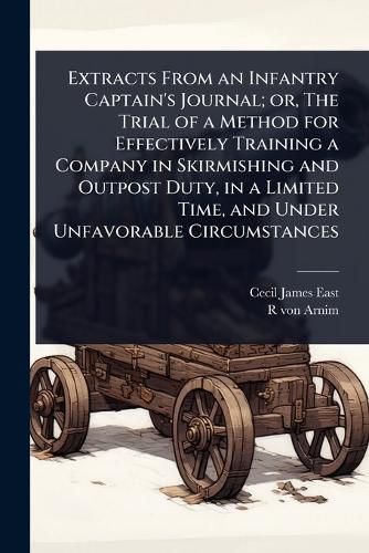 Cover image for Extracts From an Infantry Captain's Journal; or, The Trial of a Method for Effectively Training a Company in Skirmishing and Outpost Duty, in a Limited Time, and Under Unfavorable Circumstances