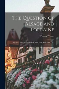 Cover image for The Question of Alsace and Lorraine; Lecture Given at Aeolian Hall, New York, March 14, 1917