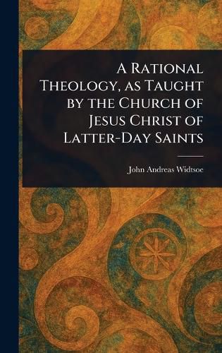 Cover image for A Rational Theology, as Taught by the Church of Jesus Christ of Latter-Day Saints