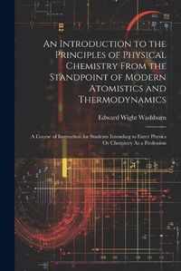 Cover image for An Introduction to the Principles of Physical Chemistry From the Standpoint of Modern Atomistics and Thermodynamics