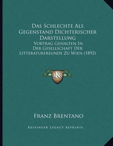 Das Schlechte ALS Gegenstand Dichterischer Darstellung: Vortrag Gehalten in Der Gesellschaft Der Litteraturfreunde Zu Wien (1892)