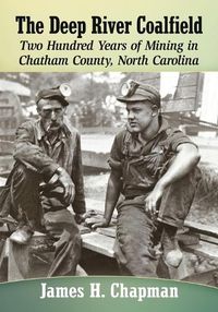 Cover image for The Deep River Coalfield: Two Hundred Years of Mining in Chatham County, North Carolina