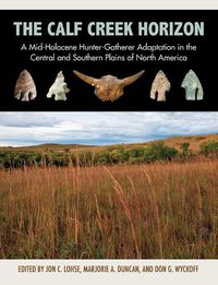 Cover image for The Calf Creek Horizon: A Mid-Holocene Hunter-Gatherer Adaptation in the Central and Southern Plains of North America