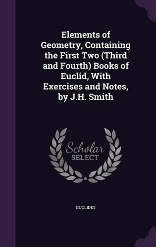Cover image for Elements of Geometry, Containing the First Two (Third and Fourth) Books of Euclid, with Exercises and Notes, by J.H. Smith