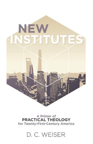 Cover image for New Institutes: A Primer of Practical Theology for Twenty-First-Century America