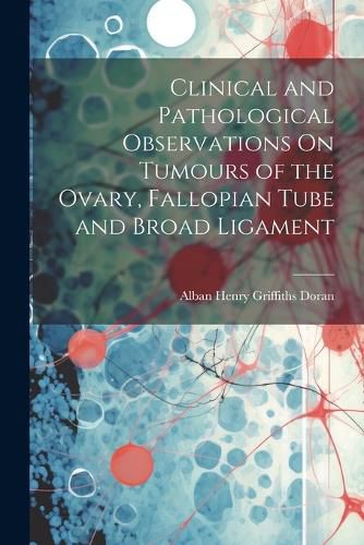 Cover image for Clinical and Pathological Observations On Tumours of the Ovary, Fallopian Tube and Broad Ligament