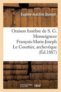 Cover image for Oraison Funebre de S. G. Monseigneur Francois-Marie-Joseph Le Courtier, Archeveque: de Sebaste, Ancien Eveque de Montpellier, Ancien Archipretre de Notre-Dame de Paris, Chanoine