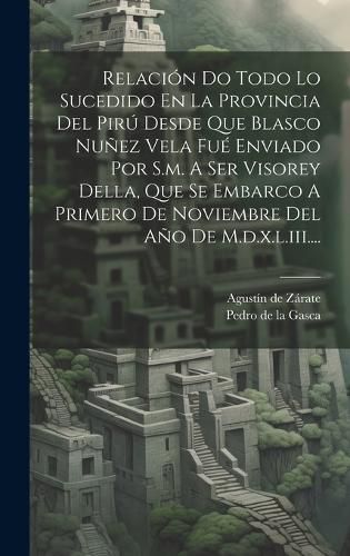 Cover image for Relacion Do Todo Lo Sucedido En La Provincia Del Piru Desde Que Blasco Nunez Vela Fue Enviado Por S.m. A Ser Visorey Della, Que Se Embarco A Primero De Noviembre Del Ano De M.d.x.l.iii....