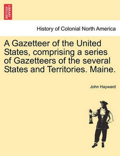 Cover image for A Gazetteer of the United States, Comprising a Series of Gazetteers of the Several States and Territories. Maine.