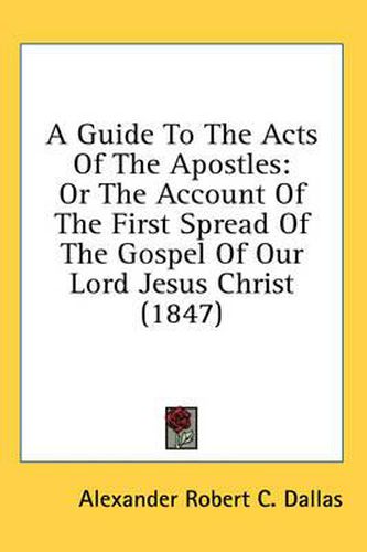 Cover image for A Guide to the Acts of the Apostles: Or the Account of the First Spread of the Gospel of Our Lord Jesus Christ (1847)