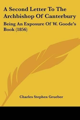 Cover image for A Second Letter to the Archbishop of Canterbury: Being an Exposure of W. Goode's Book (1856)