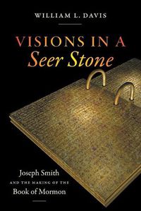 Cover image for Visions in a Seer Stone: Joseph Smith and the Making of the Book of Mormon