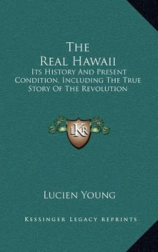 The Real Hawaii: Its History and Present Condition, Including the True Story of the Revolution