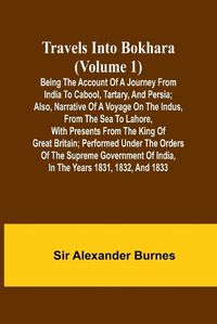 Cover image for Travels Into Bokhara (Volume 1) Being the Account of A Journey from India to Cabool, Tartary, and Persia; Also, Narrative of a Voyage on the Indus, From the Sea to Lahore, With Presents From the King of Great Britain; Performed Under the Orders of the Supr