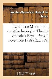 Cover image for Le Duc de Monmouth, Comedie Heroique, En Trois Actes Et En Prose: Theatre Du Palais Royal, Paris, 4 Novembre 1788