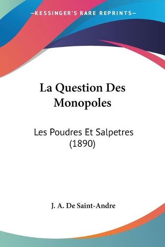 La Question Des Monopoles: Les Poudres Et Salpetres (1890)