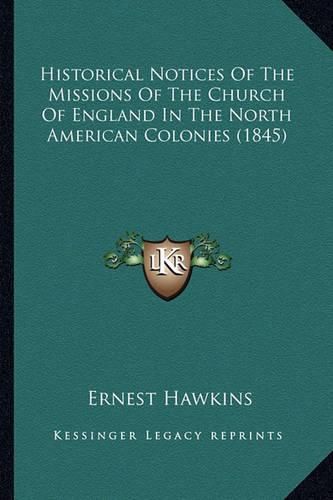 Cover image for Historical Notices of the Missions of the Church of England Historical Notices of the Missions of the Church of England in the North American Colonies (1845) in the North American Colonies (1845)