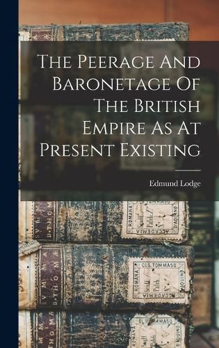 The Peerage And Baronetage Of The British Empire As At Present Existing