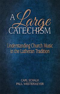 Cover image for A Large Catechism: Understanding Church Music in the Lutheran Tradition