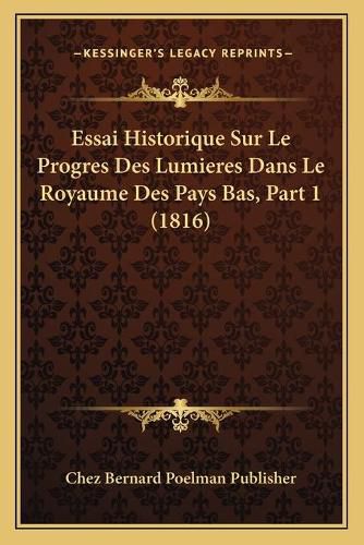 Cover image for Essai Historique Sur Le Progres Des Lumieres Dans Le Royaume Des Pays Bas, Part 1 (1816)