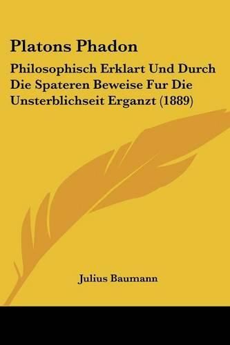 Cover image for Platons Phadon: Philosophisch Erklart Und Durch Die Spateren Beweise Fur Die Unsterblichseit Erganzt (1889)