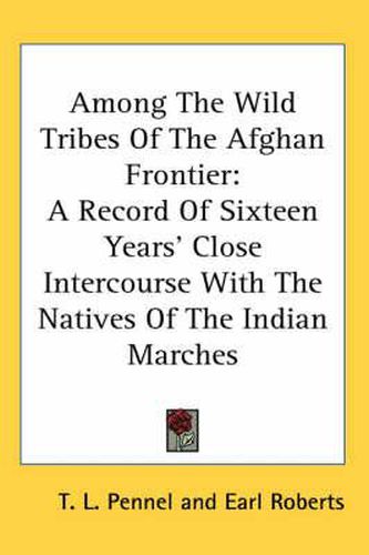 Cover image for Among the Wild Tribes of the Afghan Frontier: A Record of Sixteen Years' Close Intercourse with the Natives of the Indian Marches