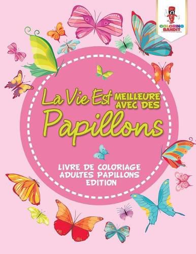 La Vie Est Meilleure Avec Des Papillons: Livre De Coloriage Adultes Papillons Edition