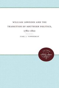 Cover image for William Lowndes and the Transition of Southern Politics, 1782-1822